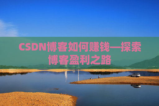 CSDN博客如何赚钱—探索博客盈利之路 CSDN博客如何赚钱—探索博客盈利之路