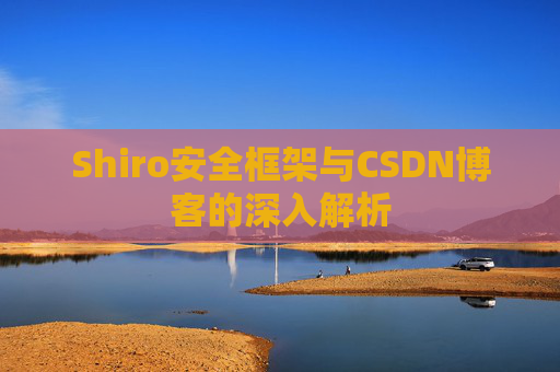 Shiro安全框架与CSDN博客的深入解析